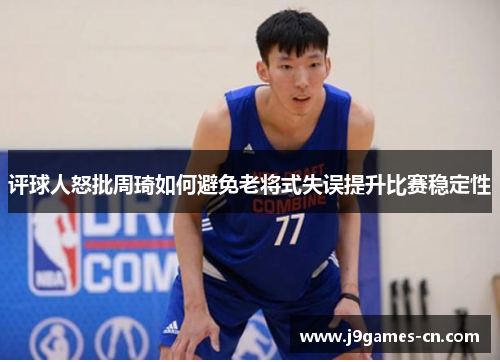 评球人怒批周琦如何避免老将式失误提升比赛稳定性
